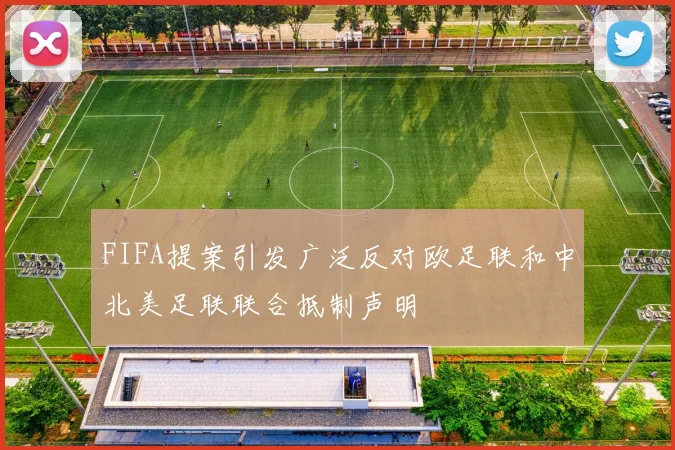 FIFA提案引发广泛反对欧足联和中北美足联联合抵制声明
