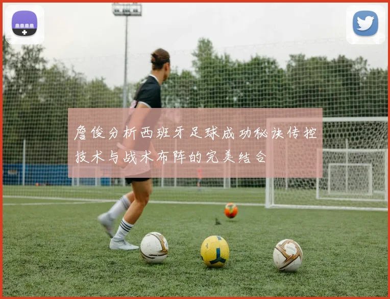 詹俊分析西班牙足球成功秘诀传控技术与战术布阵的完美结合