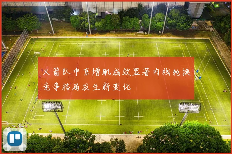 火箭队申京增肌成效显著内线轮换竞争格局发生新变化