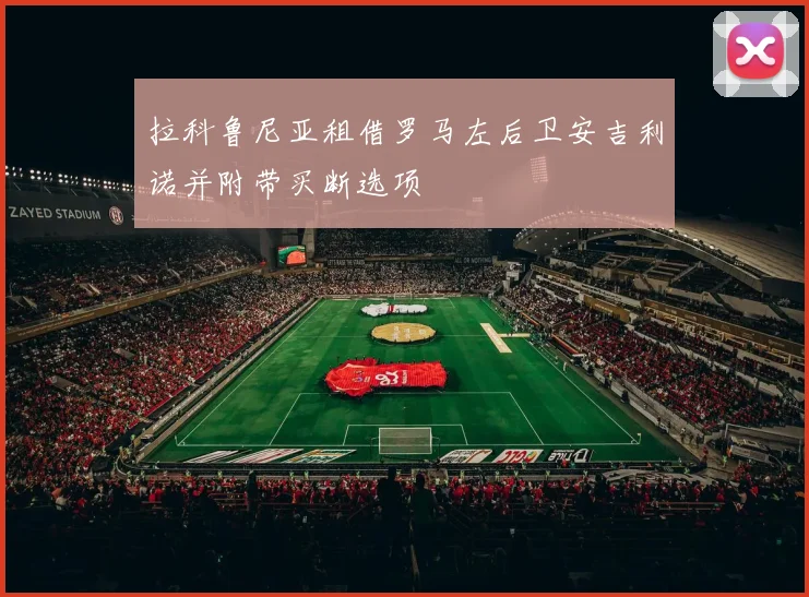 拉科鲁尼亚租借罗马左后卫安吉利诺并附带买断选项